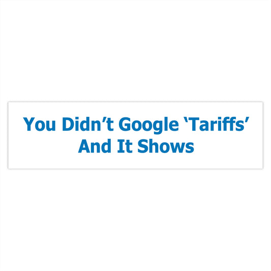 You Didn't Google 'Tariffs' Bumper Sticker